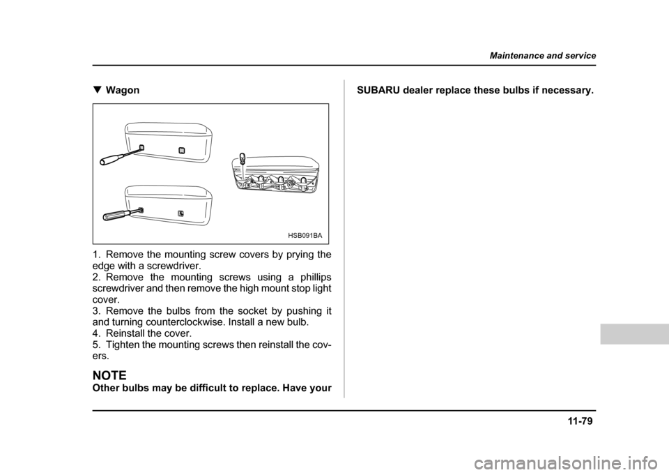 SUBARU IMPREZA WRX 2004 2.G Owners Manual 11 -7 9
Maintenance and service
– CONTINUED  –
!Wagon
1. Remove the mounting screw covers by prying the 
edge with a screwdriver.
2. Remove the mounting screws using a phillips 
screwdriver and th