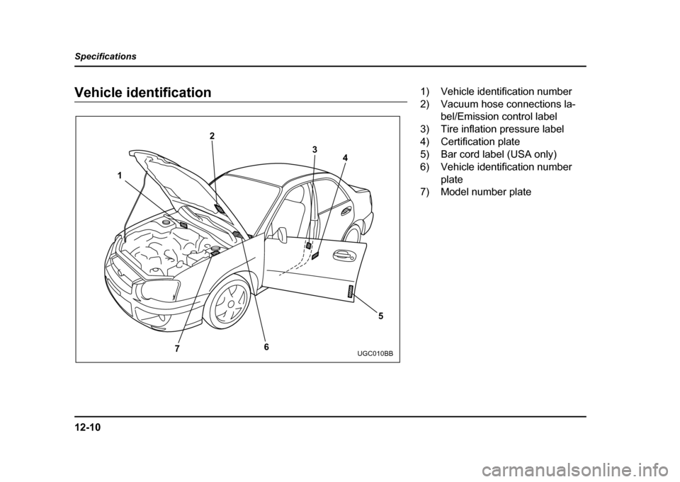 SUBARU IMPREZA WRX 2004 2.G Owners Manual 12-10
Specifications
Vehicle identification
2
1
7 64
3
5
UGC010BB
1) Vehicle identification number 
2) Vacuum hose connections la-bel/Emission control label
3) Tire inflation pressure label
4) Certifi