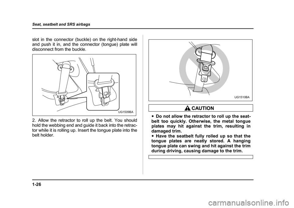 SUBARU IMPREZA WRX 2004 2.G Workshop Manual 1-26
Seat, seatbelt and SRS airbags
slot in the connector (buckle) on the right-hand side
and push it in, and the connector (tongue) plate will
disconnect from the buckle.
2. Allow the retractor to SUBARU IMPREZA WRX 2004 2.G Workshop Manual 1-26
Seat, seatbelt and SRS airbags
slot in the connector (buckle) on the right-hand side
and push it in, and the connector (tongue) plate will
disconnect from the buckle.
2. Allow the retractor to