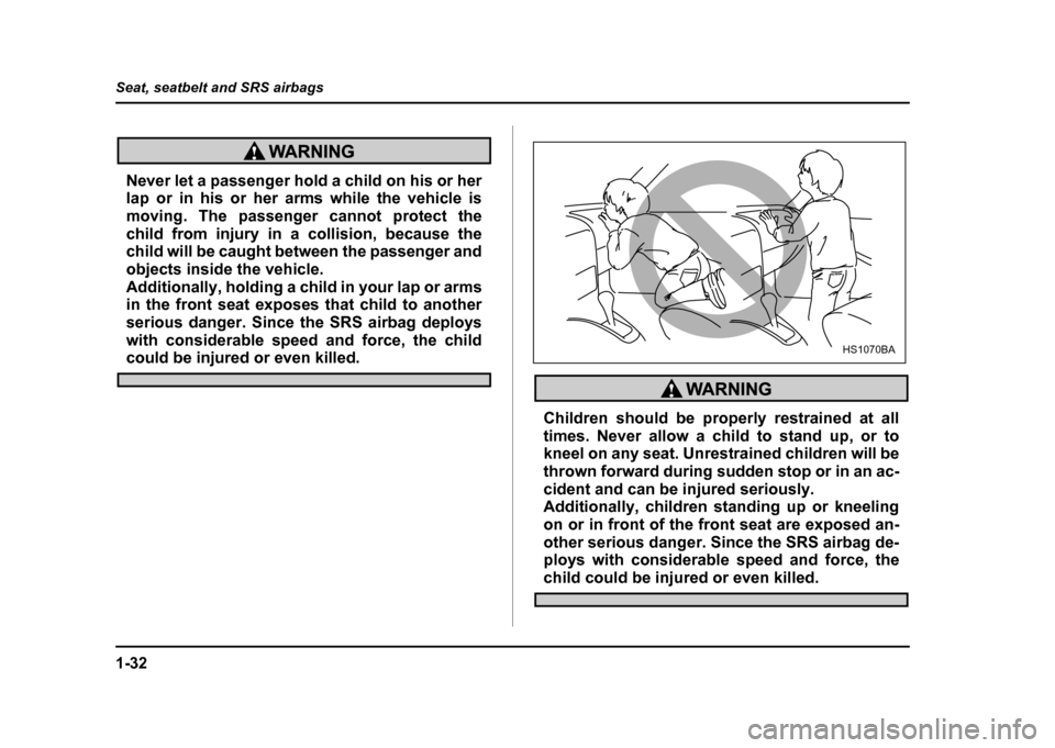 SUBARU IMPREZA WRX 2004 2.G Workshop Manual 1-32
Seat, seatbelt and SRS airbags
Never let a passenger hold a child on his or her
lap or in his or her arms while the vehicle is
moving. The passenger cannot protect the
child from injury in a co SUBARU IMPREZA WRX 2004 2.G Workshop Manual 1-32
Seat, seatbelt and SRS airbags
Never let a passenger hold a child on his or her
lap or in his or her arms while the vehicle is
moving. The passenger cannot protect the
child from injury in a co