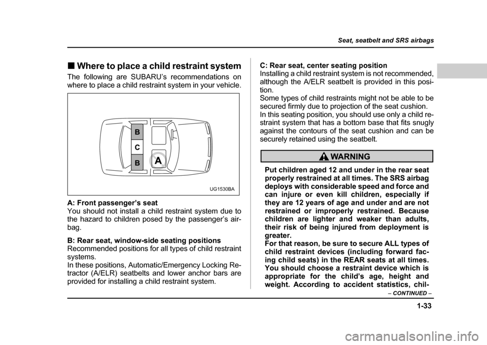SUBARU IMPREZA WRX 2004 2.G Workshop Manual 1-33
Seat, seatbelt and SRS airbags
– CONTINUED –
!Where to place a child restraint system
The following are SUBARU’s recommendations on
where to place a child restraint system in your vehicle SUBARU IMPREZA WRX 2004 2.G Workshop Manual 1-33
Seat, seatbelt and SRS airbags
– CONTINUED –
!Where to place a child restraint system
The following are SUBARU’s recommendations on
where to place a child restraint system in your vehicle