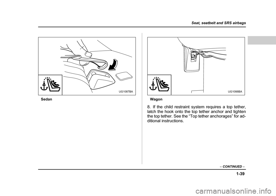 SUBARU IMPREZA WRX 2004 2.G Repair Manual 1-39
Seat, seatbelt and SRS airbags
– CONTINUED –
Sedan Wagon
8. If the child restraint system requires a top tether,
latch the hook onto the top tether anchor and tighten
the top tether. See t SUBARU IMPREZA WRX 2004 2.G Repair Manual 1-39
Seat, seatbelt and SRS airbags
– CONTINUED –
Sedan Wagon
8. If the child restraint system requires a top tether,
latch the hook onto the top tether anchor and tighten
the top tether. See t