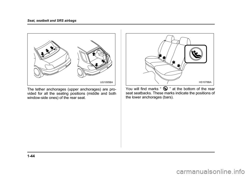 SUBARU IMPREZA WRX 2004 2.G Manual PDF 1-44
Seat, seatbelt and SRS airbags
The tether anchorages (upper anchorages) are pro-
vided for all the seating positions (middle and both
window-side ones) of the rear seat.
You will find marks “ SUBARU IMPREZA WRX 2004 2.G Manual PDF 1-44
Seat, seatbelt and SRS airbags
The tether anchorages (upper anchorages) are pro-
vided for all the seating positions (middle and both
window-side ones) of the rear seat.
You will find marks “