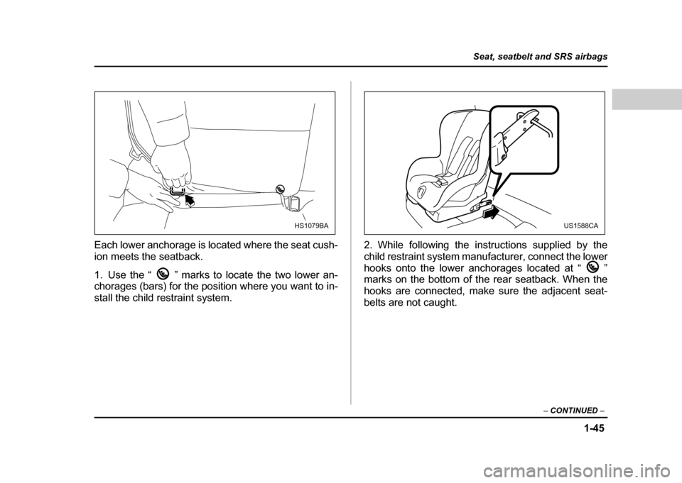 SUBARU IMPREZA WRX 2004 2.G Manual PDF 1-45
Seat, seatbelt and SRS airbags
– CONTINUED –
Each lower anchorage is located where the seat cush-
ion meets the seatback.
1. Use the “ ” marks to locate the two lower an-
chorages (ba SUBARU IMPREZA WRX 2004 2.G Manual PDF 1-45
Seat, seatbelt and SRS airbags
– CONTINUED –
Each lower anchorage is located where the seat cush-
ion meets the seatback.
1. Use the “ ” marks to locate the two lower an-
chorages (ba