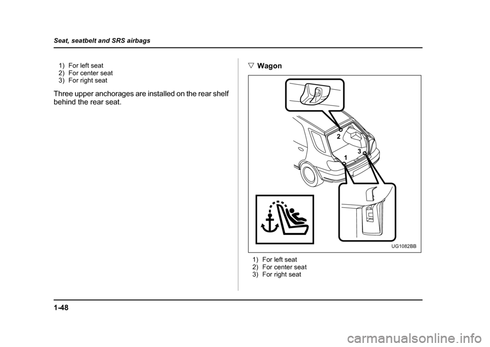 SUBARU IMPREZA WRX 2004 2.G Manual PDF 1-48
Seat, seatbelt and SRS airbags
1) For left seat
2) For center seat
3) For right seat
Three upper anchorages are installed on the rear shelf
behind the rear seat. "
Wagon
1) For left seat
2) Fo SUBARU IMPREZA WRX 2004 2.G Manual PDF 1-48
Seat, seatbelt and SRS airbags
1) For left seat
2) For center seat
3) For right seat
Three upper anchorages are installed on the rear shelf
behind the rear seat. "
Wagon
1) For left seat
2) Fo