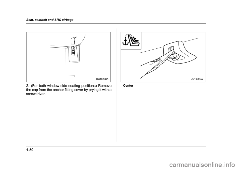 SUBARU IMPREZA WRX 2004 2.G Manual PDF 1-50
Seat, seatbelt and SRS airbags
2. (For both window-side seating positions) Remove
the cap from the anchor fitting cover by prying it with a
screwdriver.
Center
UG1526BAUG1090BA SUBARU IMPREZA WRX 2004 2.G Manual PDF 1-50
Seat, seatbelt and SRS airbags
2. (For both window-side seating positions) Remove
the cap from the anchor fitting cover by prying it with a
screwdriver.
Center
UG1526BAUG1090BA