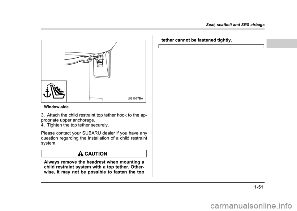 SUBARU IMPREZA WRX 2004 2.G Manual PDF 1-51
Seat, seatbelt and SRS airbags
– CONTINUED –
Window-side
3. Attach the child restraint top tether hook to the ap-
propriate upper anchorage.
4. Tighten the top tether securely.
Please con SUBARU IMPREZA WRX 2004 2.G Manual PDF 1-51
Seat, seatbelt and SRS airbags
– CONTINUED –
Window-side
3. Attach the child restraint top tether hook to the ap-
propriate upper anchorage.
4. Tighten the top tether securely.
Please con