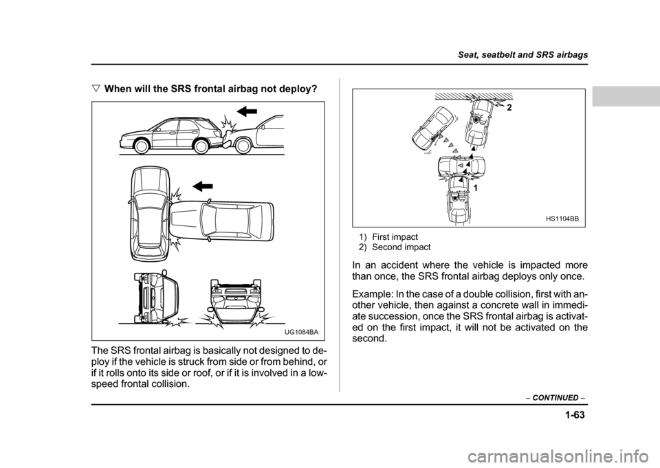 SUBARU IMPREZA WRX 2004 2.G Manual Online 1-63
Seat, seatbelt and SRS airbags
– CONTINUED –
"When will the SRS frontal airbag not deploy?
The SRS frontal airbag is basically not designed to de-
ploy if the vehicle is struck from side or SUBARU IMPREZA WRX 2004 2.G Manual Online 1-63
Seat, seatbelt and SRS airbags
– CONTINUED –
"When will the SRS frontal airbag not deploy?
The SRS frontal airbag is basically not designed to de-
ploy if the vehicle is struck from side or