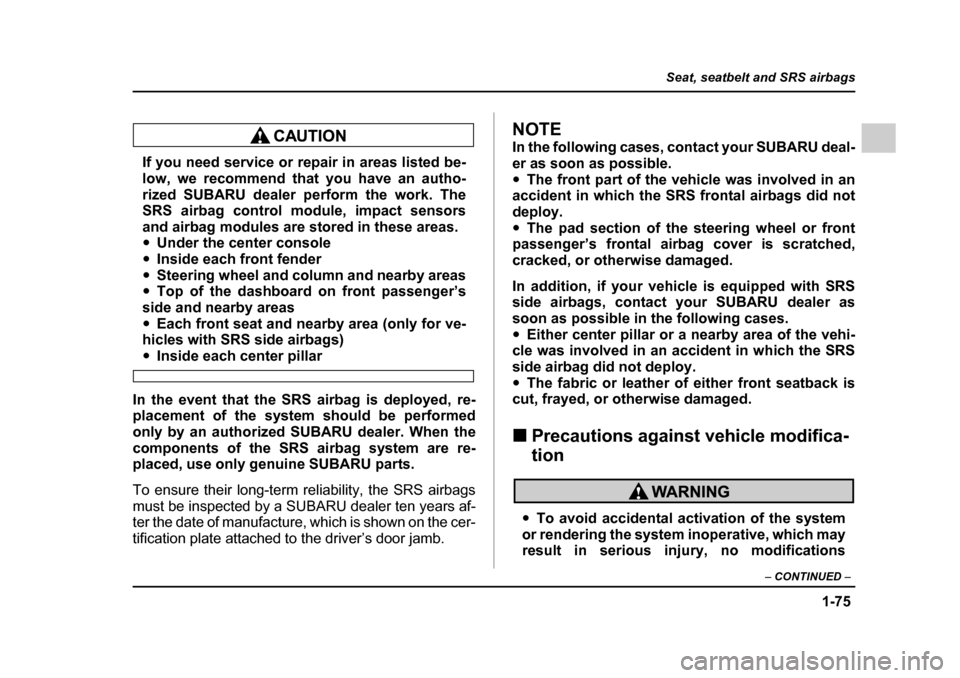 SUBARU IMPREZA WRX 2005 2.G Owners Manual 1-75
Seat, seatbelt and SRS airbags
– CONTINUED  –
If you need service or repair in areas listed be- 
low, we recommend that you have an autho- 
rized SUBARU dealer perform the work. The 
SRS airb