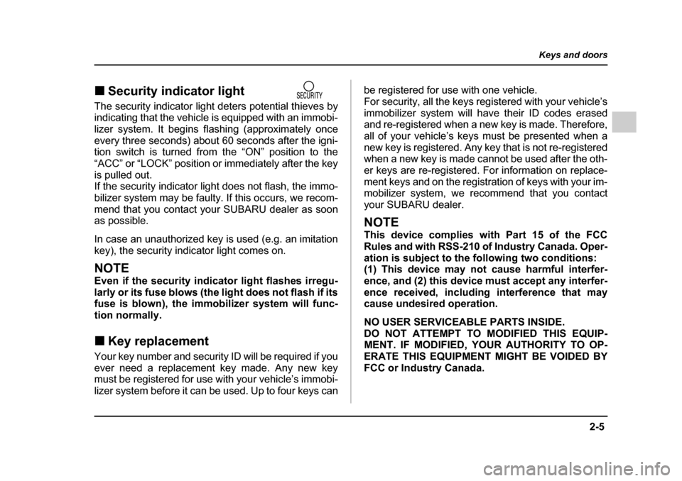 SUBARU IMPREZA WRX 2005 2.G Owners Manual 2-5
Keys and doors
– CONTINUED  –
�„Security indicator light               
The security indicator light deters potential thieves by 
indicating that the vehicle is equipped with an immobi- 
liz