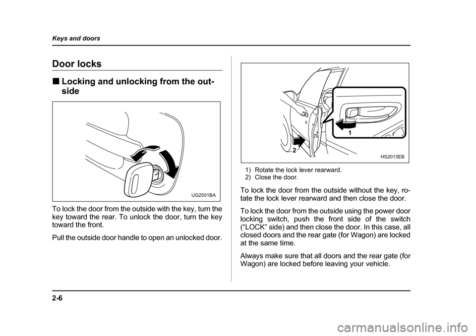 SUBARU IMPREZA WRX 2005 2.G User Guide 2-6
Keys and doors
Door locks �„
Locking and unlocking from the out- side
To lock the door from the outside with the key, turn the 
key toward the rear. To unlock the door, turn the key
toward the f