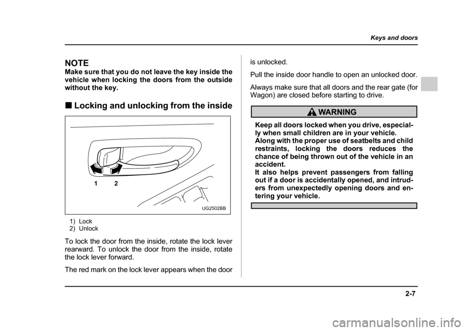 SUBARU IMPREZA WRX 2005 2.G User Guide 2-7
Keys and doors
– CONTINUED  –
NOTE 
Make sure that you do not leave the key inside the 
vehicle when locking the doors from the outside
without the key. �„Locking and unlocking from the insi