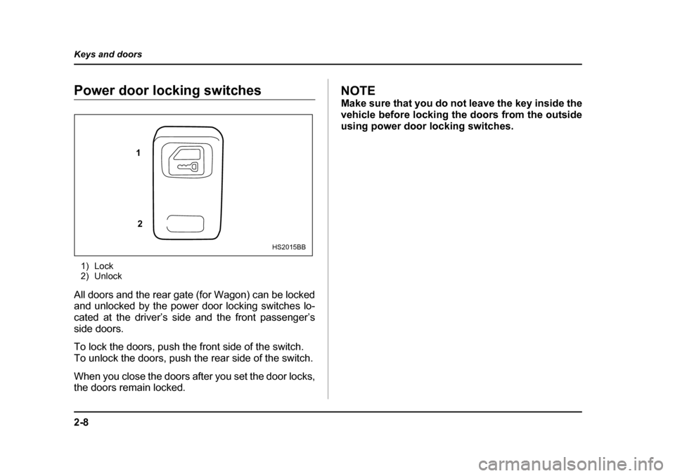 SUBARU IMPREZA WRX 2005 2.G User Guide 2-8
Keys and doors
Power door locking switches
1) Lock 
2) Unlock
All doors and the rear gate (for Wagon) can be locked 
and unlocked by the power door locking switches lo- 
cated at the driver’s si