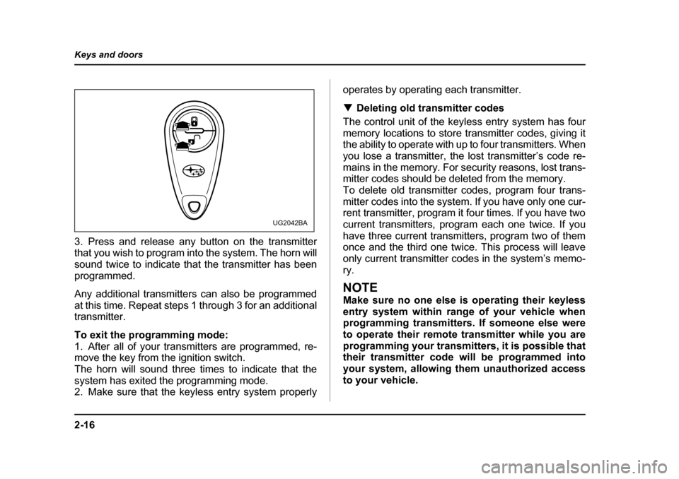 SUBARU IMPREZA WRX 2005 2.G Owners Manual 2-16
Keys and doors
3. Press and release any button on the transmitter 
that you wish to program into the system. The horn will 
sound twice to indicate that the transmitter has been 
programmed. 
Any