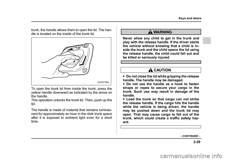 SUBARU IMPREZA WRX 2005 2.G Owners Manual 2-29
Keys and doors
– CONTINUED  –
trunk, the handle allows them to open the lid. The han- 
dle is located on the inside of the trunk lid. 
To open the trunk lid from inside the trunk, press the 
