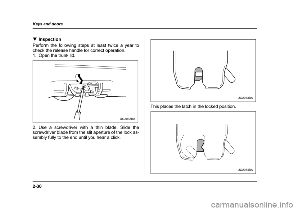 SUBARU IMPREZA WRX 2005 2.G Owners Guide 2-30
Keys and doors
�T
Inspection
Perform the following steps at least twice a year to 
check the release handle for correct operation.
1. Open the trunk lid. 
2. Use a screwdriver with a thin blade. 