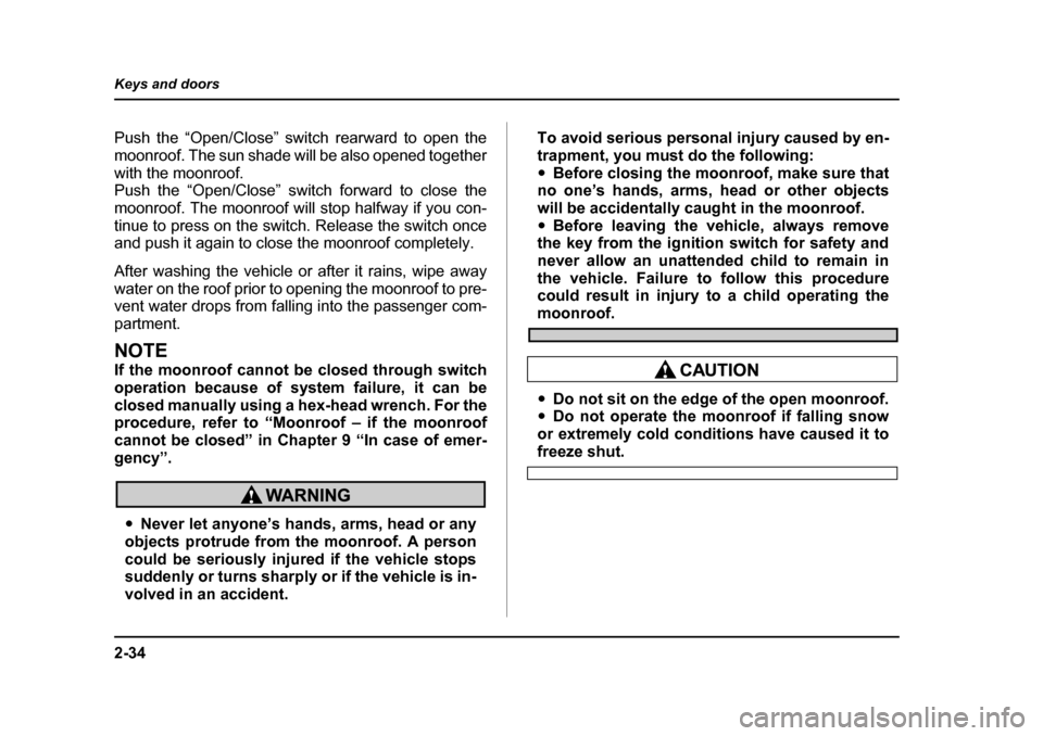 SUBARU IMPREZA WRX 2005 2.G Owners Manual 2-34
Keys and doors
Push the “Open/Close” switch rearward to open the 
moonroof. The sun shade will be also opened together
with the moonroof. 
Push the “Open/Close” switch forward to close th