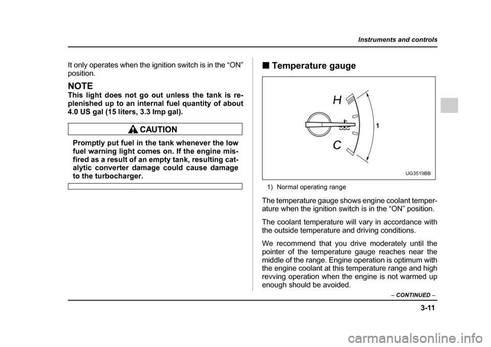 SUBARU IMPREZA WRX 2005 2.G Owners Manual 3-11
Instruments and controls
– CONTINUED  –
It only operates when the ignition switch is in the “ON” position.
NOTE 
This light does not go out unless the tank is re- 
plenished up to an inte