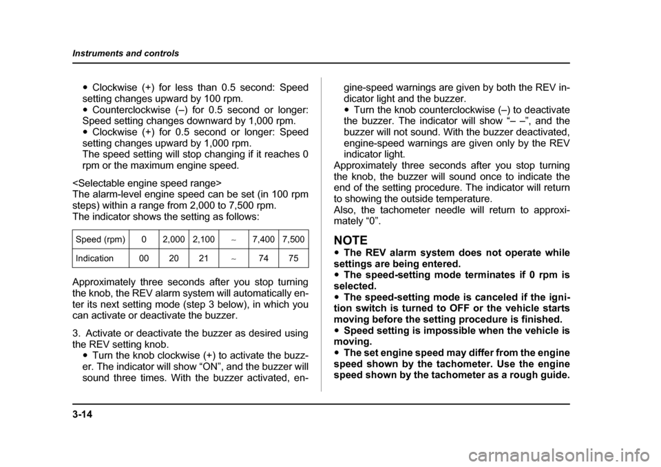 SUBARU IMPREZA WRX 2005 2.G Owners Manual 3-14
Instruments and controls
�y
Clockwise (+) for less than 0.5 second: Speed
setting changes upward by 100 rpm. �y Counterclockwise (–) for 0.5 second or longer:
Speed setting changes downward by 