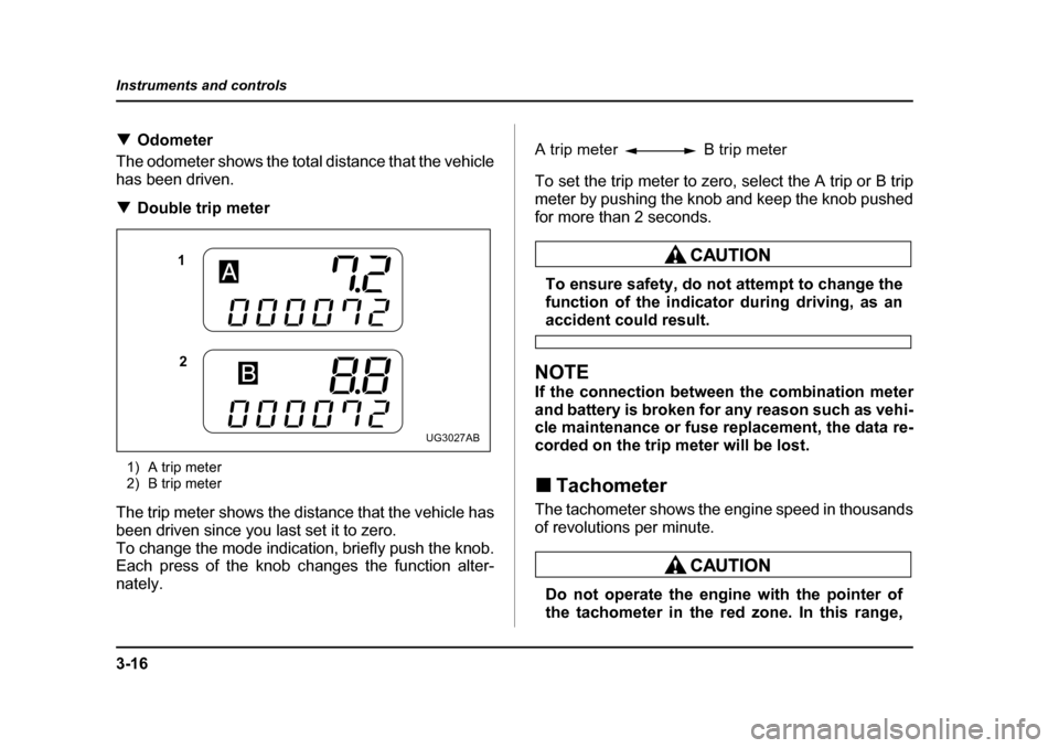 SUBARU IMPREZA WRX 2005 2.G Owners Manual 3-16
Instruments and controls
�T
Odometer
The odometer shows the total distance that the vehicle 
has been driven. �T Double trip meter
1) A trip meter 
2) B trip meter
The trip meter shows the distan
