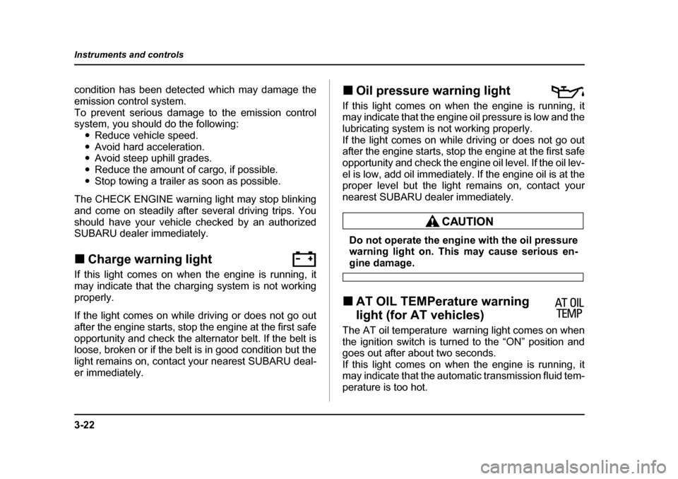 SUBARU IMPREZA WRX 2005 2.G Owners Manual 3-22
Instruments and controls
condition has been detected which may damage the 
emission control system.
To prevent serious damage to the emission control 
system, you should do the following:
�yReduc