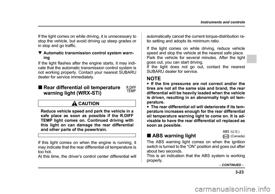 SUBARU IMPREZA WRX 2005 2.G Owners Manual 3-23
Instruments and controls
– CONTINUED  –
If the light comes on while driving, it is unnecessary to 
stop the vehicle, but avoid driving up steep grades or
in stop and go traffic. �TAutomatic t