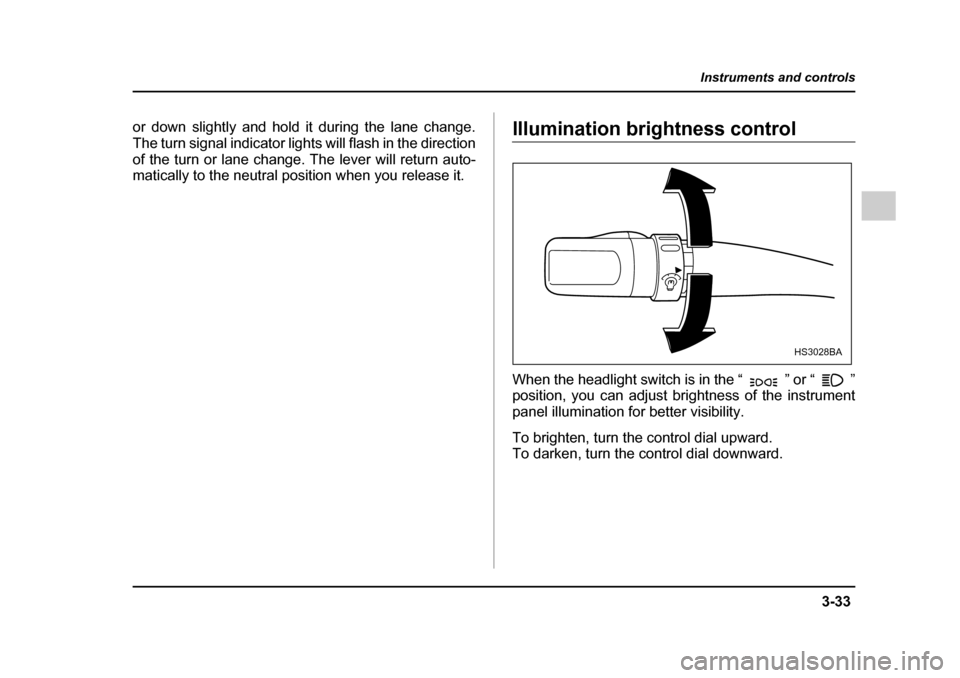 SUBARU IMPREZA WRX 2005 2.G Owners Manual 3-33
Instruments and controls
– CONTINUED  –
or down slightly and hold it during the lane change. 
The turn signal indicator lights will flash in the direction
of the turn or lane change. The leve