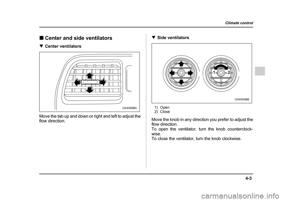 SUBARU IMPREZA WRX 2005 2.G Owners Manual 4-3
Climate control
–  CONTINUED  –
�„Center and side ventilators
�T Center ventilators
Move the tab up and down or right and left to adjust the 
flow direction. �T
Side ventilators
1) Open 
2) 
