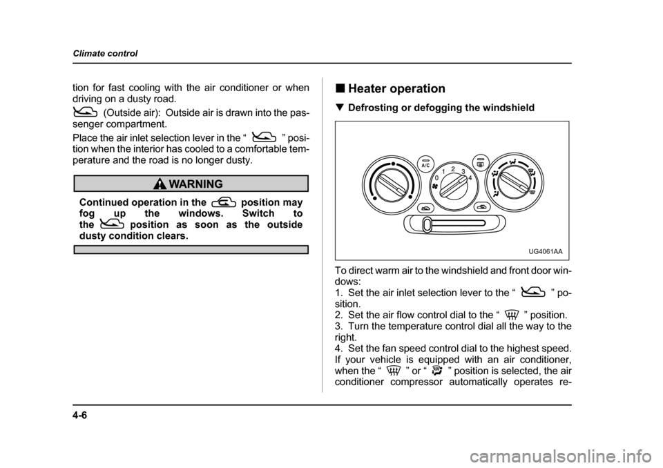 SUBARU IMPREZA WRX 2005 2.G Owners Manual 4-6
Climate control
tion for fast cooling with the air conditioner or when 
driving on a dusty road.
(Outside air):  Outside air is drawn into the pas-
senger compartment. 
Place the air inlet selecti