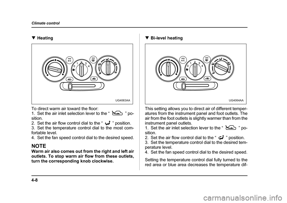 SUBARU IMPREZA WRX 2005 2.G Owners Manual 4-8
Climate control
�T
Heating
To direct warm air toward the floor: 
1. Set the air inlet selection lever to the “ ” po- sition.
2. Set the air flow control dial to the “ ” position. 
3. Set t