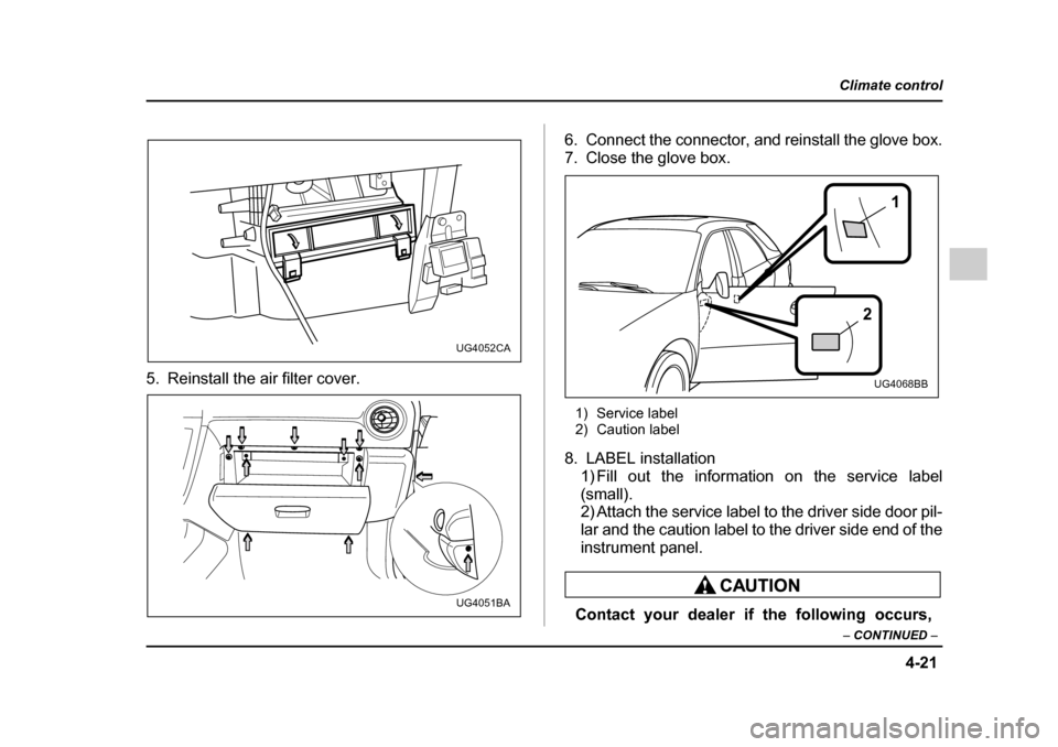 SUBARU IMPREZA WRX 2005 2.G Owners Manual 4-21
Climate control
–  CONTINUED  –
5. Reinstall the air filter cover. 6. Connect the connector, and reinstall the glove box. 
7. Close the glove box.
1) Service label 
2) Caution label
8. LABEL 