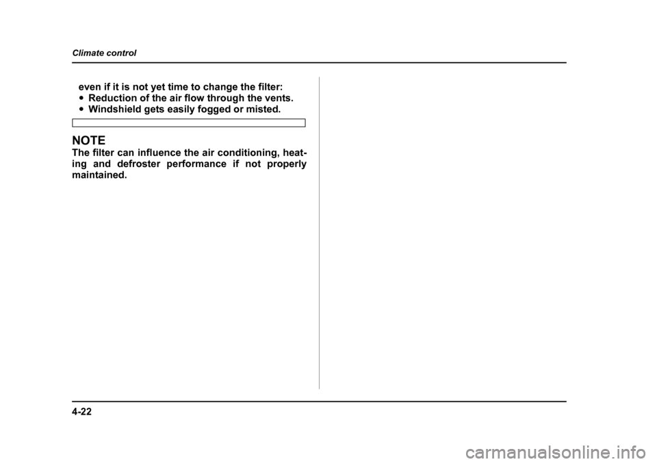 SUBARU IMPREZA WRX 2005 2.G Owners Manual 4-22
Climate control
even if it is not yet time to change the filter: �y
Reduction of the air flow through the vents.
�yWindshield gets easily fogged or misted.
NOTE 
The filter can influence the air 