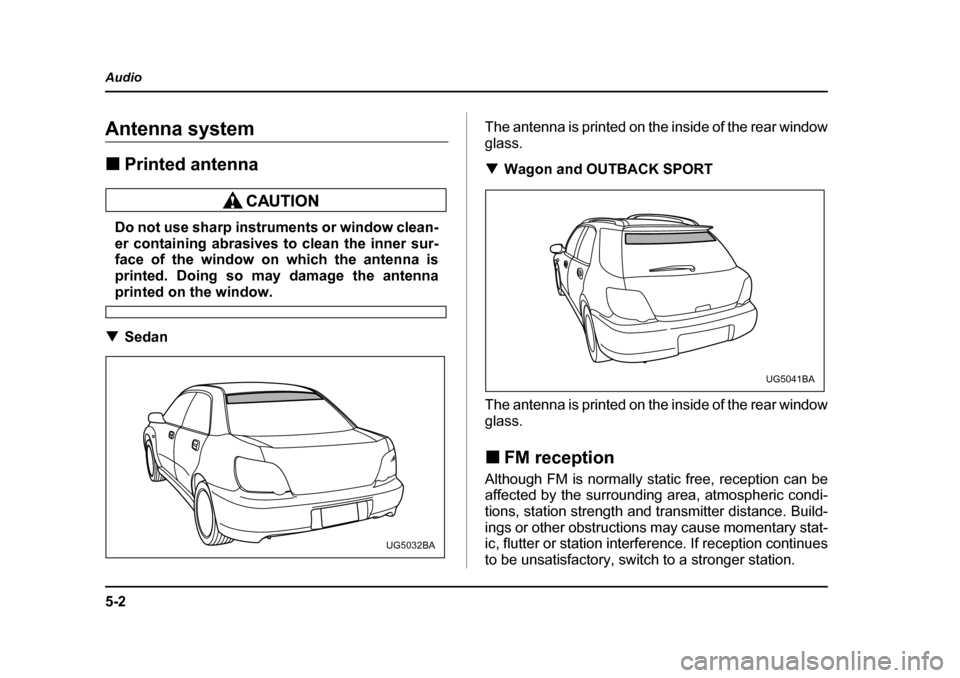 SUBARU IMPREZA WRX 2005 2.G Owners Manual 5-2
Audio
AudioAntenna system �„
Printed antenna
Do not use sharp instruments or window clean- 
er containing abrasives to clean the inner sur-
face of the window on which the antenna is 
printed. D
