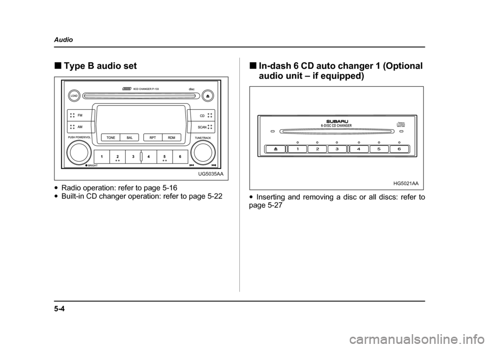 SUBARU IMPREZA WRX 2005 2.G Owners Manual 5-4
Audio
�„
Type B audio set
�y Radio operation: refer to page 5-16
�y Built-in CD changer operation: refer to page 5-22  �„
In-dash 6 CD auto changer 1 (Optional  
audio unit – if equipped)
�y