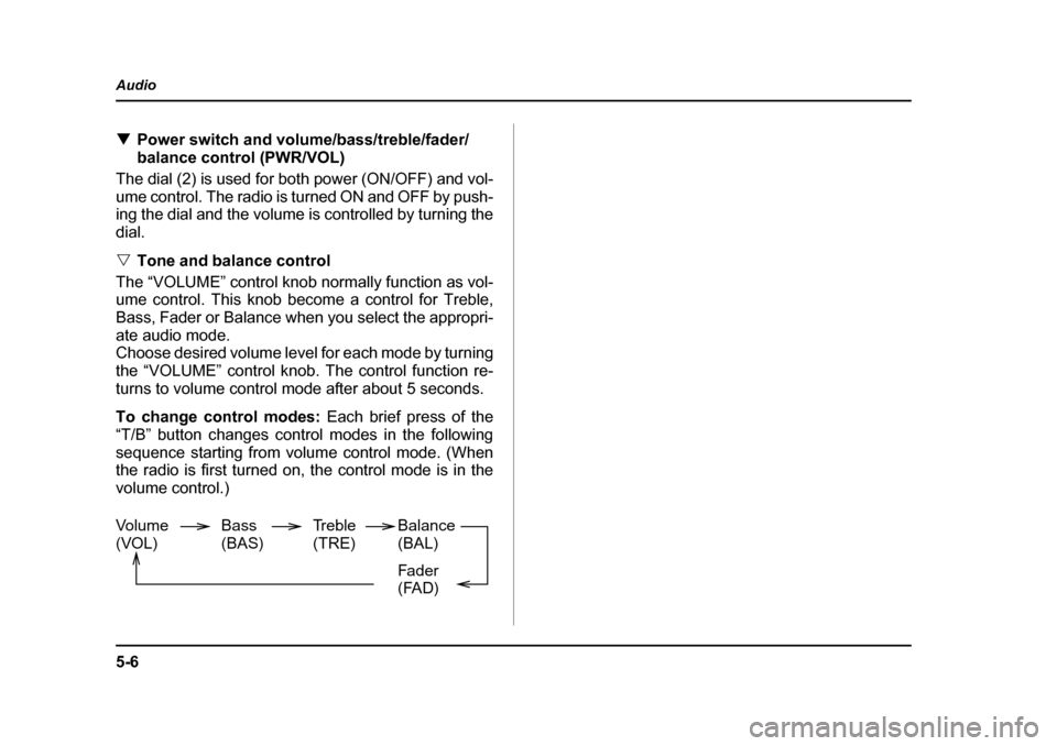 SUBARU IMPREZA WRX 2005 2.G Owners Manual 5-6
Audio
�T
Power switch and volume/bass/treble/fader/ 
balance control (PWR/VOL)
The dial (2) is used for both power (ON/OFF) and vol-
ume control. The radio is turned ON and OFF by push- 
ing the d