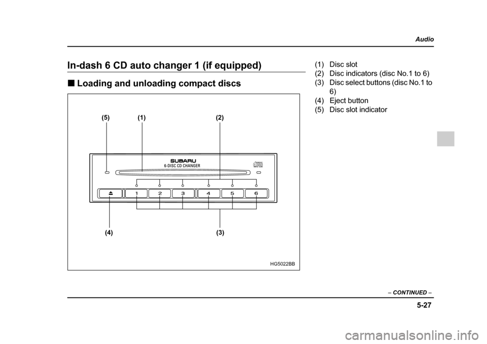 SUBARU IMPREZA WRX 2005 2.G Owners Manual 5-27
Audio
–  CONTINUED  –
In-dash 6 CD auto changer 1 (if equipped) �„Loading and unloading compact discs
(5) (1) (2)
(4) (3)
HG5022BB
(1) Disc slot 
(2) Disc indicators (disc No.1 to 6) 
(3) D