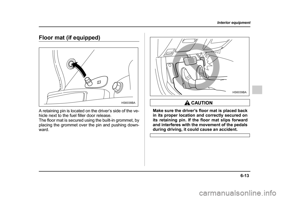 SUBARU IMPREZA WRX 2005 2.G User Guide 6-13
Interior equipment
– CONTINUED  –
Floor mat (if equipped) 
A retaining pin is located on the driver’s side of the ve- 
hicle next to the fuel filler door release. 
The floor mat is secured 