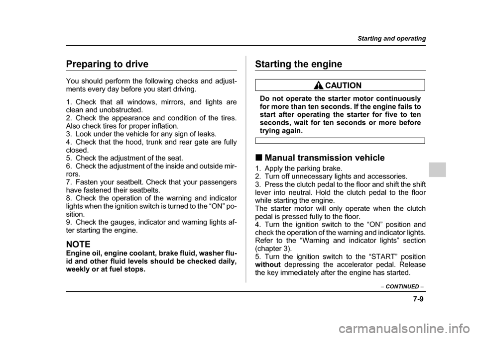 SUBARU IMPREZA WRX 2005 2.G Owners Manual 7-9
Starting and operating
– CONTINUED  –
Preparing to drive 
You should perform the following checks and adjust- 
ments every day before you start driving. 
1. Check that all windows, mirrors, an