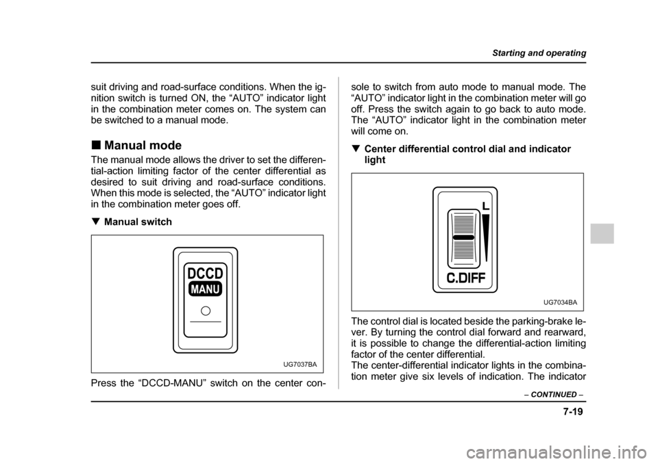 SUBARU IMPREZA WRX 2005 2.G Owners Manual 7-19
Starting and operating
– CONTINUED  –
suit driving and road-surface conditions. When the ig- 
nition switch is turned ON, the “AUTO” indicator light
in the combination meter comes on. The