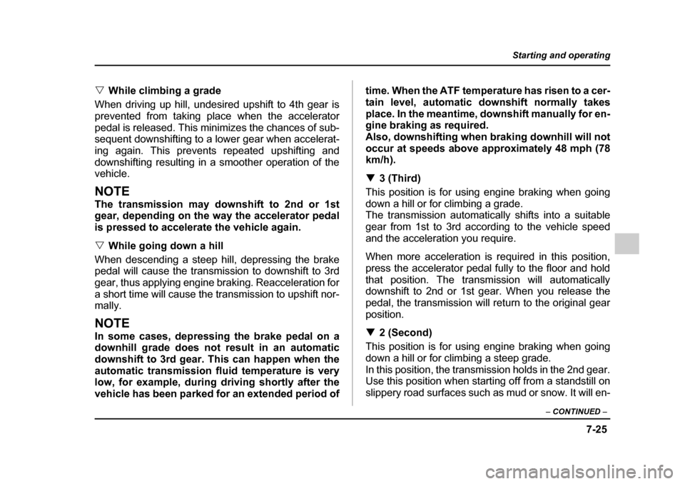 SUBARU IMPREZA WRX 2005 2.G Owners Manual 7-25
Starting and operating
– CONTINUED  –
�VWhile climbing a grade
When driving up hill, undesired upshift to 4th gear is 
prevented from taking place when the accelerator
pedal is released. This