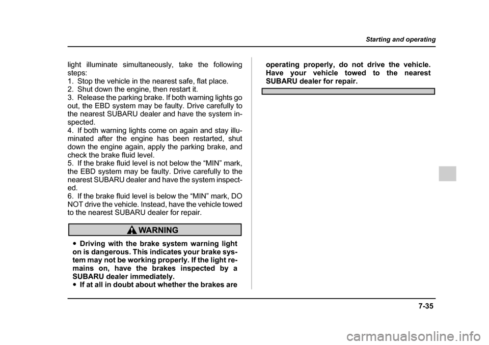 SUBARU IMPREZA WRX 2005 2.G Owners Manual 7-35
Starting and operating
– CONTINUED  –
light illuminate simultaneously, take the following 
steps:
1. Stop the vehicle in the nearest safe, flat place. 
2. Shut down the engine, then restart i