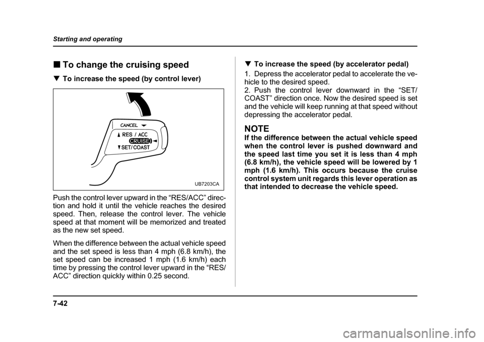 SUBARU IMPREZA WRX 2005 2.G Owners Manual 7-42
Starting and operating
�„
To change the cruising speed
�T To increase the speed (by control lever)
Push the control lever upward in the “RES/ACC” direc- 
tion and hold it until the vehicle 