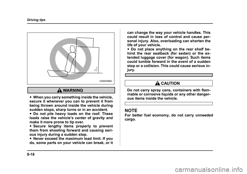 SUBARU IMPREZA WRX 2005 2.G User Guide 8-18
Driving tips
�y
When you carry something inside the vehicle,
secure it whenever you can to prevent it from 
being thrown around inside the vehicle during
sudden stops, sharp turns or in an accide