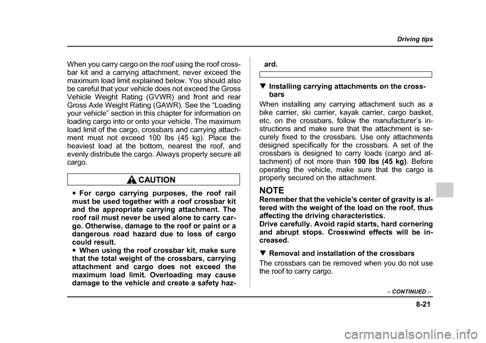 SUBARU IMPREZA WRX 2005 2.G User Guide 8-21
Driving tips
–  CONTINUED  –
When you carry cargo on the roof using the roof cross- 
bar kit and a carrying attachment, never exceed the
maximum load limit explained below. You should also 
b