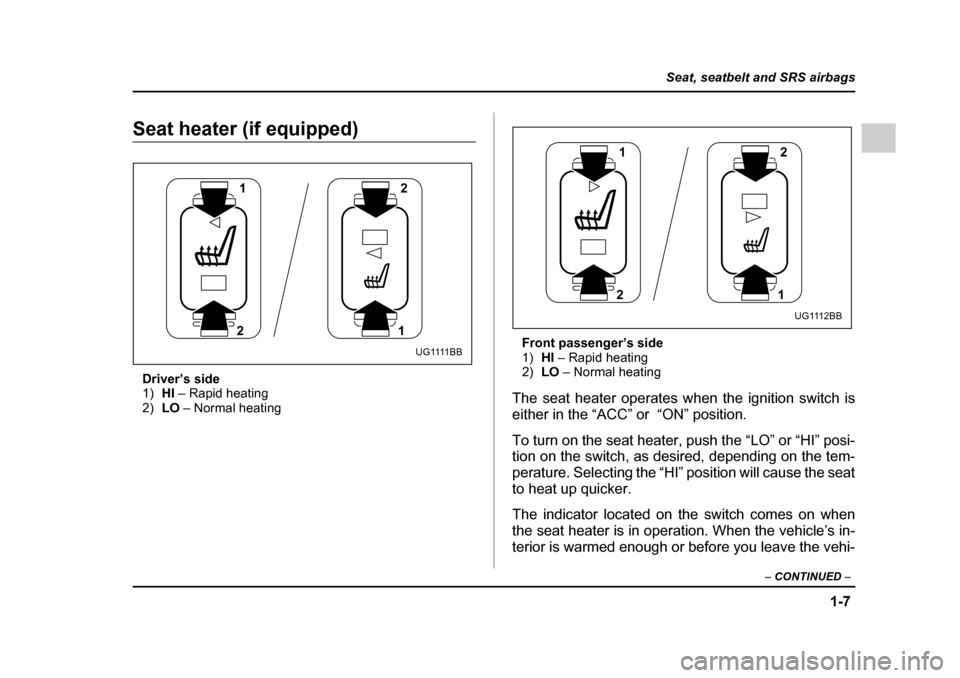 SUBARU IMPREZA WRX 2005 2.G Owners Guide 1-7
Seat, seatbelt and SRS airbags
– CONTINUED  –
Seat heater (if equipped)
Driver’s side 1) HI – Rapid heating
2) LO – Normal heating Front passenger’s side1)
HI – Rapid heating
2) LO 