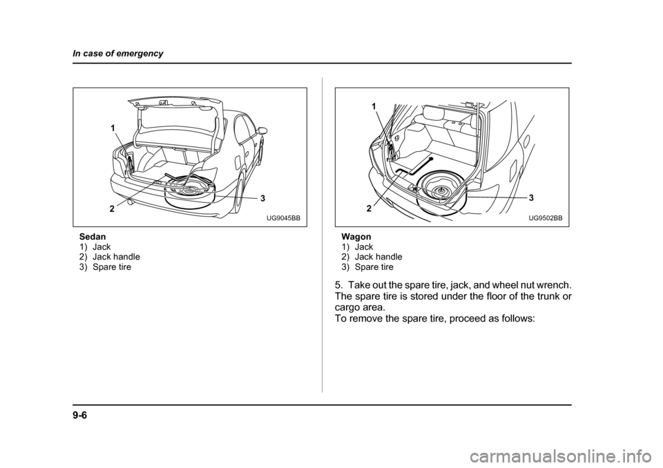 SUBARU IMPREZA WRX 2005 2.G Owners Manual 9-6
In case of emergency
Sedan
1) Jack
2) Jack handle
3) Spare tire
Wagon
1) Jack
2) Jack handle
3) Spare tire
5. Take out the spare tire, jack, and wheel nut wrench.
The spare tire is stored under SUBARU IMPREZA WRX 2005 2.G Owners Manual 9-6
In case of emergency
Sedan
1) Jack
2) Jack handle
3) Spare tire
Wagon
1) Jack
2) Jack handle
3) Spare tire
5. Take out the spare tire, jack, and wheel nut wrench.
The spare tire is stored under