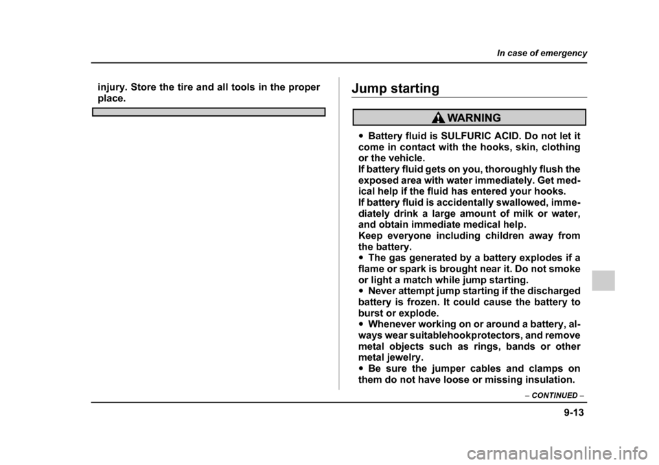 SUBARU IMPREZA WRX 2005 2.G Owners Manual 9-13
In case of emergency
– CONTINUED  –
injury. Store the tire and all tools in the proper
place.Jump starting
�yBattery fluid is SULFURIC ACID. Do not let it
come in contact with the hooks, skin