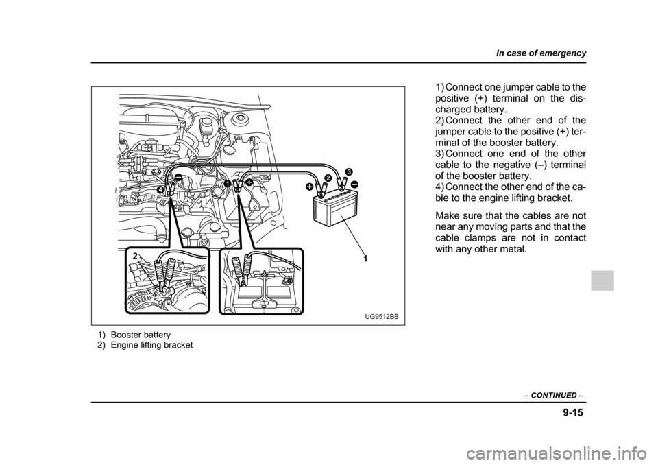 SUBARU IMPREZA WRX 2005 2.G Owners Manual 9-15
In case of emergency
– CONTINUED  –
1) Booster battery 
2) Engine lifting bracket
32
2
14
1
UG9512BB
1) Connect one jumper cable to the 
positive (+) terminal on the dis-
charged battery. 
2)