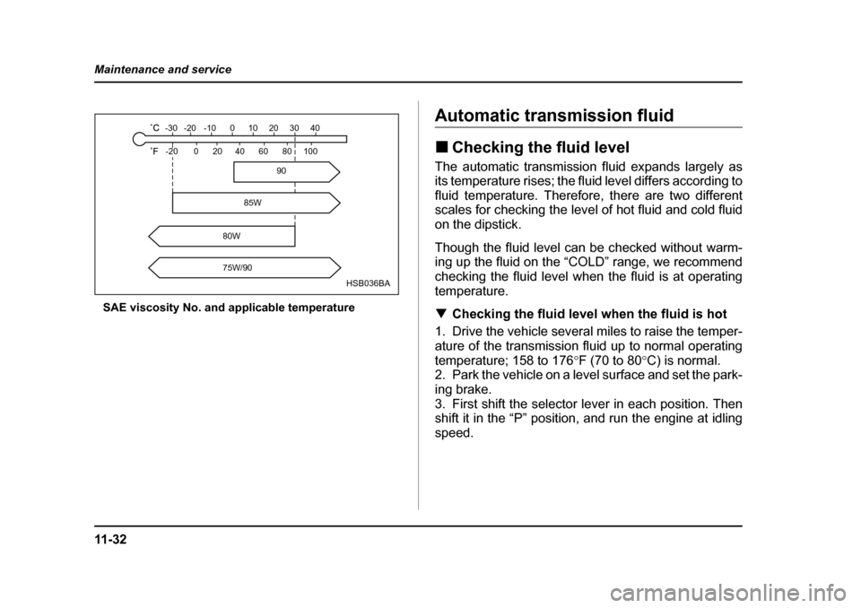 SUBARU IMPREZA WRX 2005 2.G Owners Manual 11 - 3 2
Maintenance and service
SAE viscosity No. and applicable temperature
Automatic transmission fluid �„
Checking the fluid level
The automatic transmission fluid expands largely as 
its temper