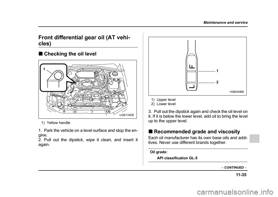 SUBARU IMPREZA WRX 2005 2.G Owners Manual 11 -3 5
Maintenance and service
– CONTINUED  –
Front differential gear oil (AT vehi-
cles) �„Checking the oil level
1) Yellow handle
1. Park the vehicle on a level surface and stop the en- 
gine